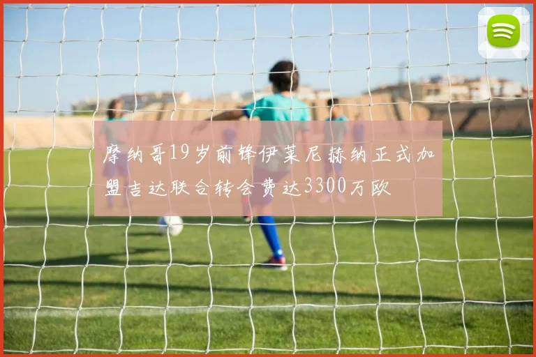 摩纳哥19岁前锋伊莱尼赫纳正式加盟吉达联合转会费达3300万欧