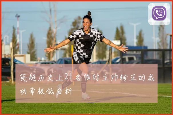 英超历史上21名临时主帅转正的成功率极低分析