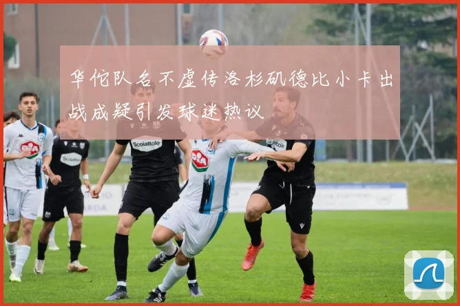 华佗队名不虚传洛杉矶德比小卡出战成疑引发球迷热议