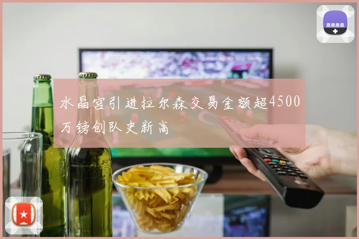 水晶宫引进拉尔森交易金额超4500万镑创队史新高
